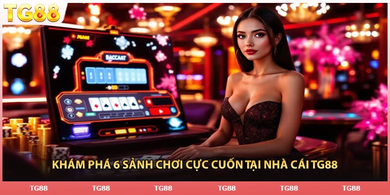 Khám phá 6 sảnh chơi cực cuốn tại nhà cái TG88
